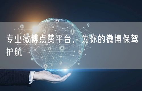 专业微博点赞平台，为你的微博保驾护航