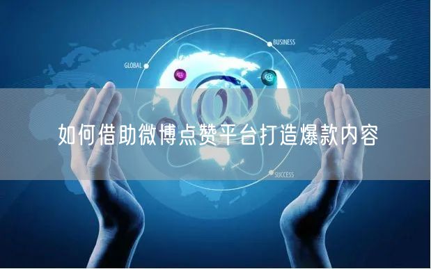 如何借助微博点赞平台打造爆款内容