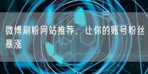 微博刷粉网站推荐，让你的账号粉丝暴涨