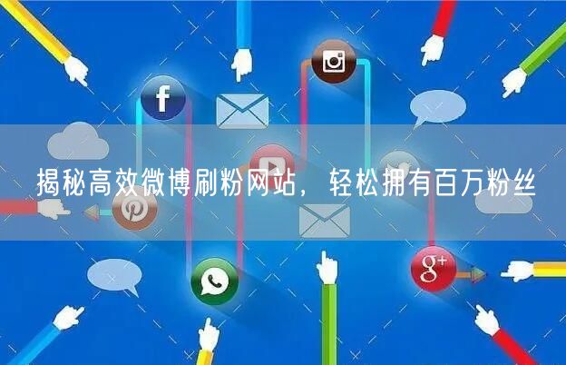 揭秘高效微博刷粉网站，轻松拥有百万粉丝