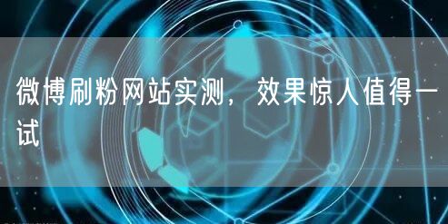 微博刷粉网站实测，效果惊人值得一试
