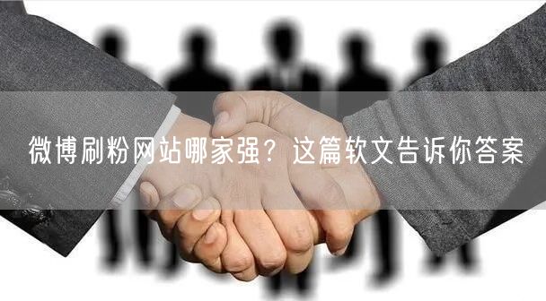 微博刷粉网站哪家强？这篇软文告诉你答案