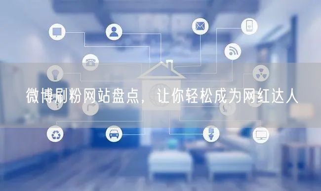 微博刷粉网站盘点，让你轻松成为网红达人