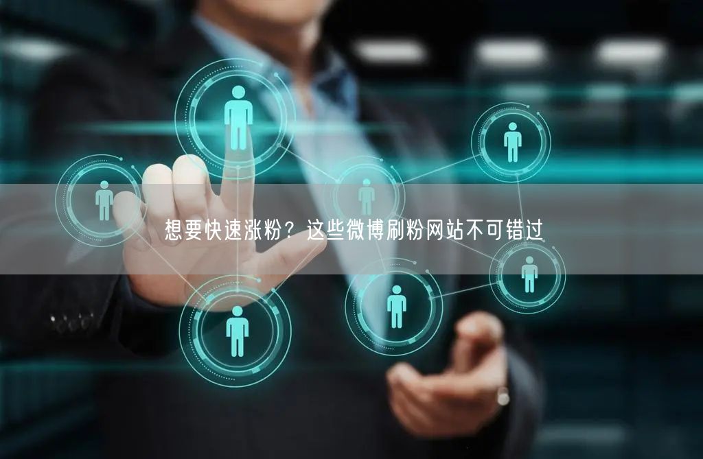 想要快速涨粉？这些微博刷粉网站不可错过
