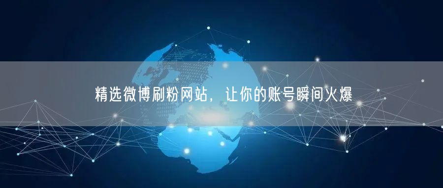 精选微博刷粉网站，让你的账号瞬间火爆