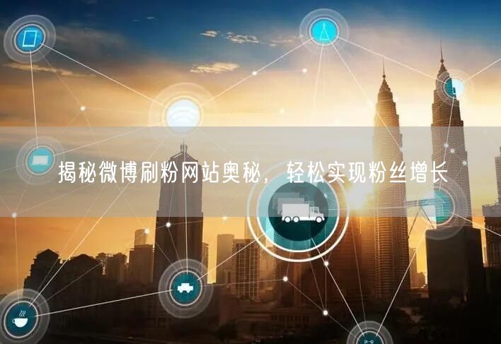 揭秘微博刷粉网站奥秘，轻松实现粉丝增长