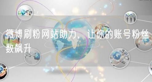 微博刷粉网站助力，让你的账号粉丝数飙升