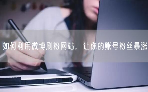 如何利用微博刷粉网站，让你的账号粉丝暴涨