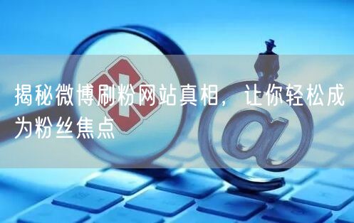 揭秘微博刷粉网站真相，让你轻松成为粉丝焦点