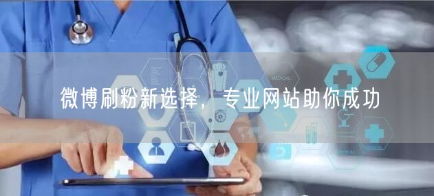 微博刷粉新选择，专业网站助你成功