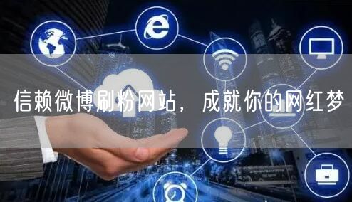 信赖微博刷粉网站，成就你的网红梦