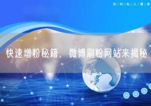 快速增粉秘籍，微博刷粉网站来揭秘