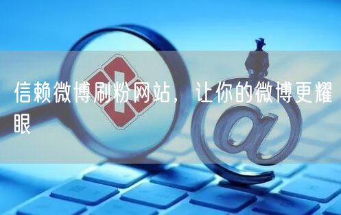 信赖微博刷粉网站，让你的微博更耀眼