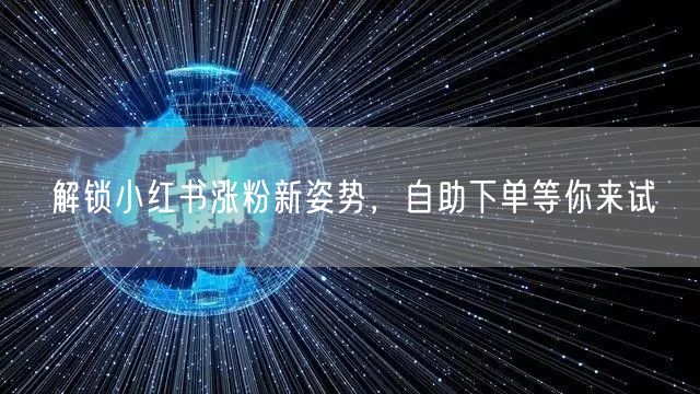 解锁小红书涨粉新姿势，自助下单等你来试
