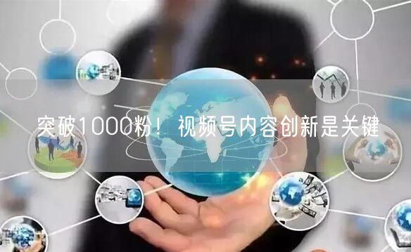 突破1000粉！视频号内容创新是关键