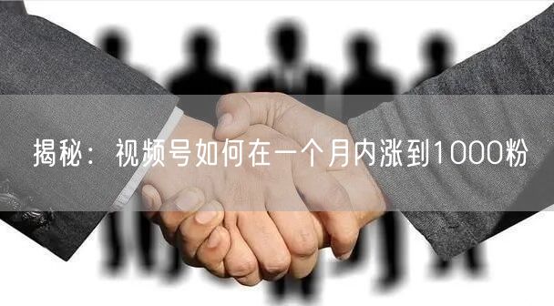 揭秘：视频号如何在一个月内涨到1000粉
