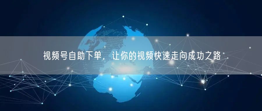 视频号自助下单，让你的视频快速走向成功之路