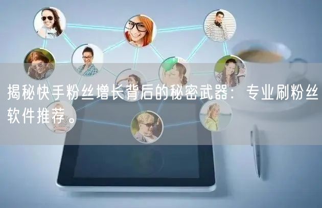 揭秘快手粉丝增长背后的秘密武器：专业刷粉丝软件推荐。