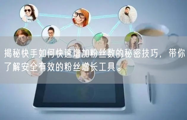 揭秘快手如何快速增加粉丝数的秘密技巧，带你了解安全有效的粉丝增长工具。
