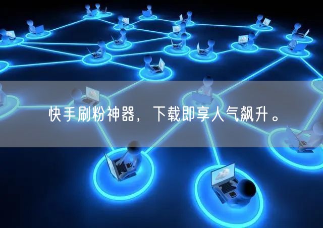 快手刷粉神器，下载即享人气飙升。