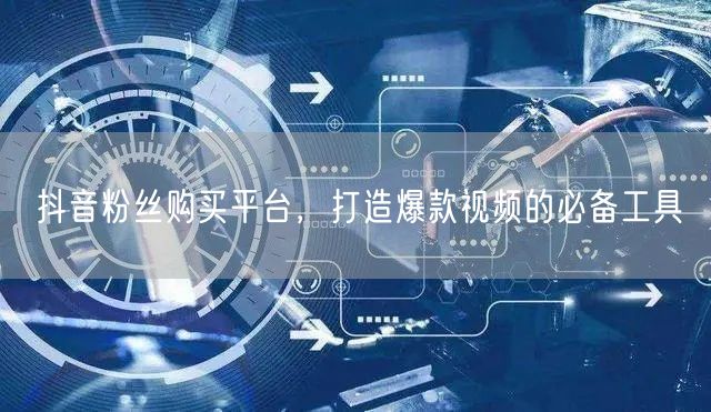 抖音粉丝购买平台，打造爆款视频的必备工具