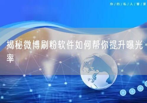 揭秘微博刷粉软件如何帮你提升曝光率