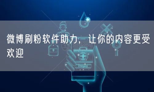 微博刷粉软件助力，让你的内容更受欢迎