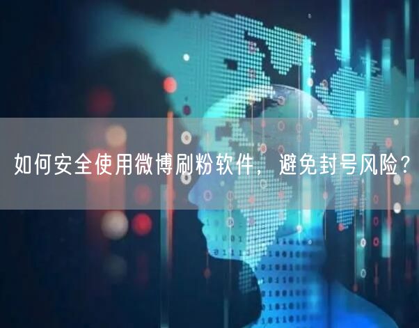 如何安全使用微博刷粉软件，避免封号风险？