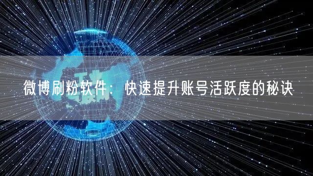微博刷粉软件：快速提升账号活跃度的秘诀