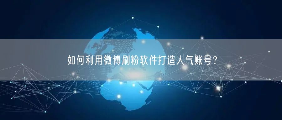 如何利用微博刷粉软件打造人气账号？