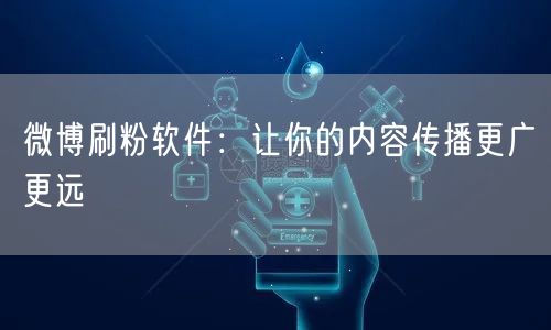 微博刷粉软件：让你的内容传播更广更远
