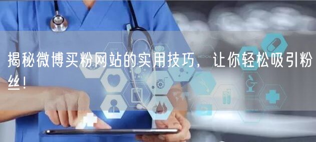揭秘微博买粉网站的实用技巧，让你轻松吸引粉丝！