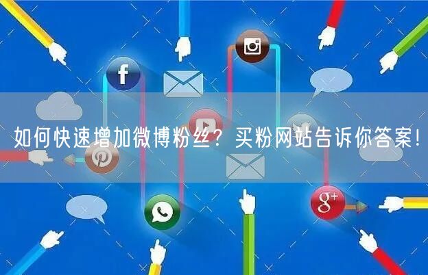 如何快速增加微博粉丝？买粉网站告诉你答案！