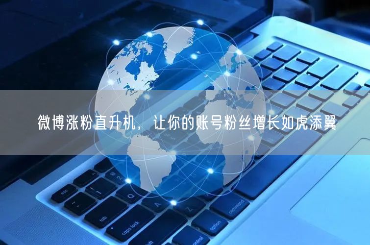 微博涨粉直升机，让你的账号粉丝增长如虎添翼