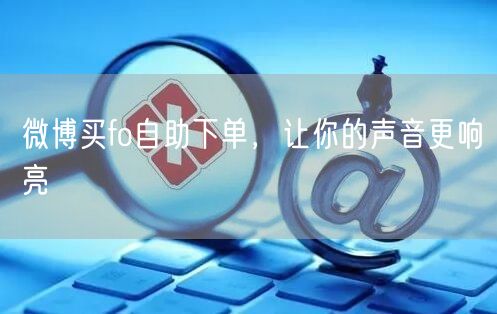 微博买fo自助下单，让你的声音更响亮