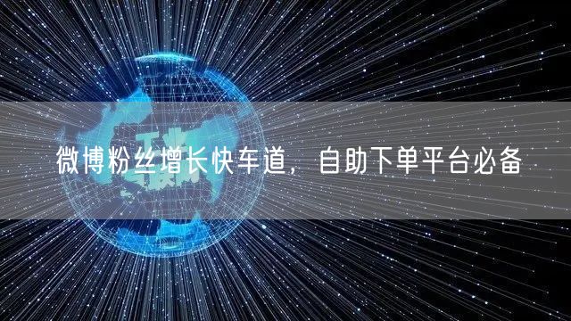微博粉丝增长快车道，自助下单平台必备