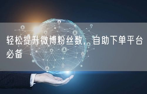 轻松提升微博粉丝数，自助下单平台必备