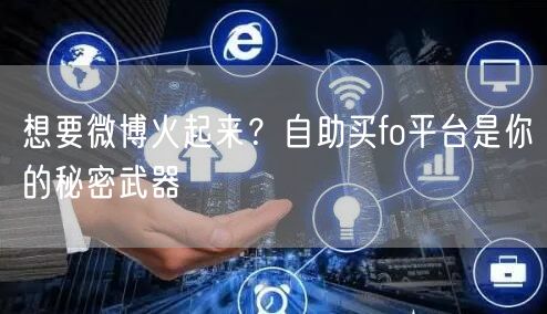 想要微博火起来？自助买fo平台是你的秘密武器