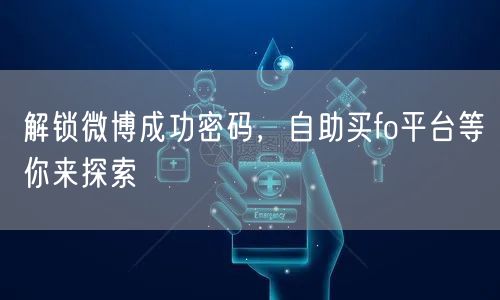 解锁微博成功密码，自助买fo平台等你来探索