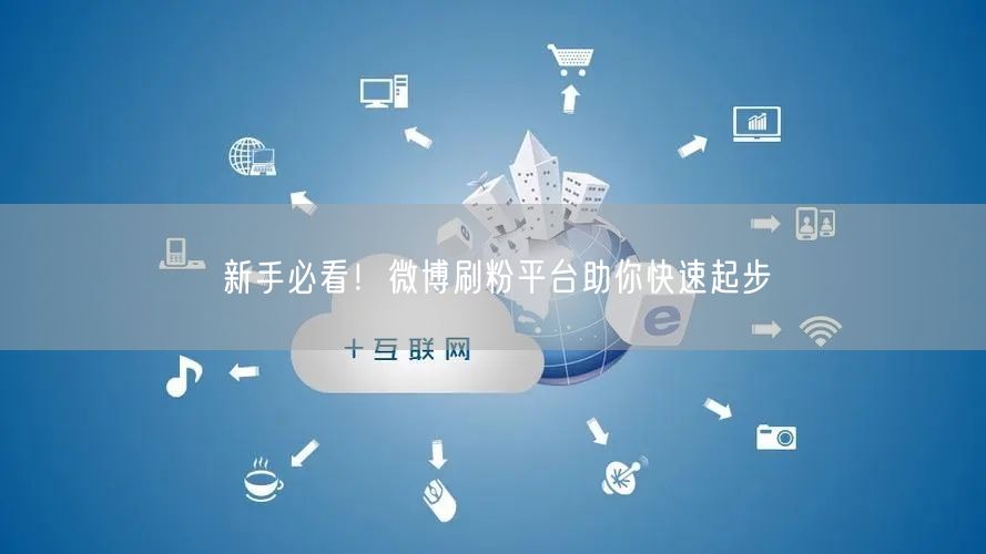 新手必看！微博刷粉平台助你快速起步