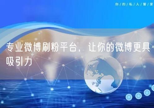 专业微博刷粉平台，让你的微博更具吸引力