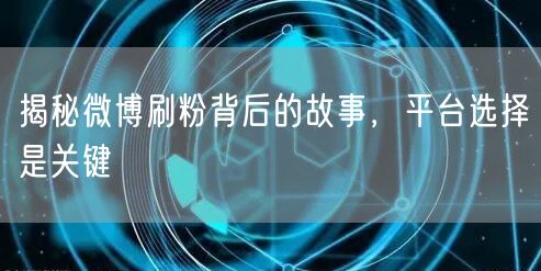 揭秘微博刷粉背后的故事，平台选择是关键