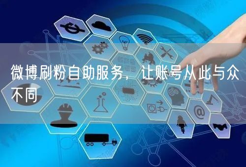 微博刷粉自助服务，让账号从此与众不同