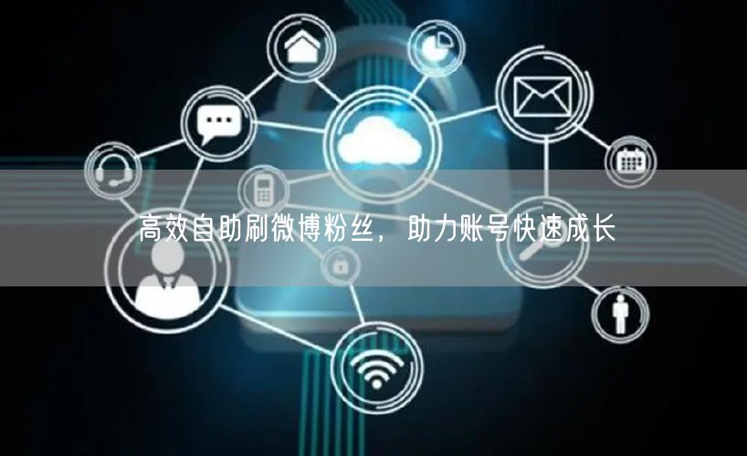 高效自助刷微博粉丝，助力账号快速成长