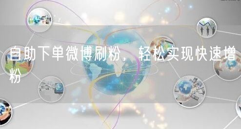 自助下单微博刷粉，轻松实现快速增粉