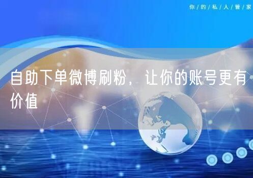自助下单微博刷粉，让你的账号更有价值