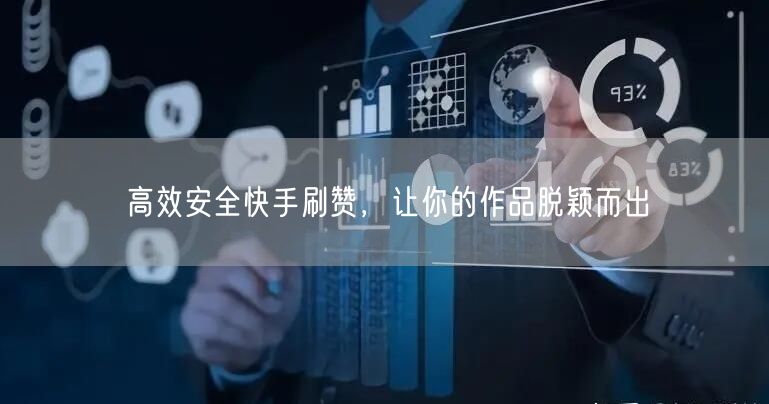高效安全快手刷赞，让你的作品脱颖而出