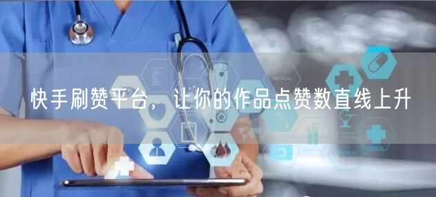快手刷赞平台，让你的作品点赞数直线上升
