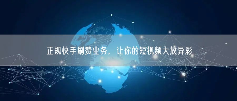 正规快手刷赞业务，让你的短视频大放异彩
