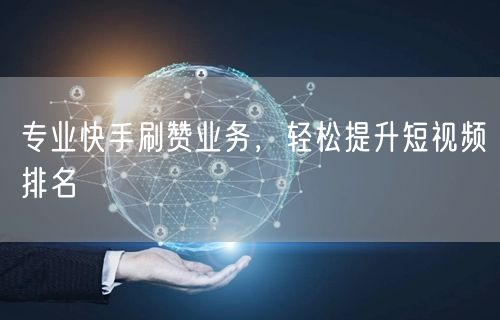 专业快手刷赞业务，轻松提升短视频排名